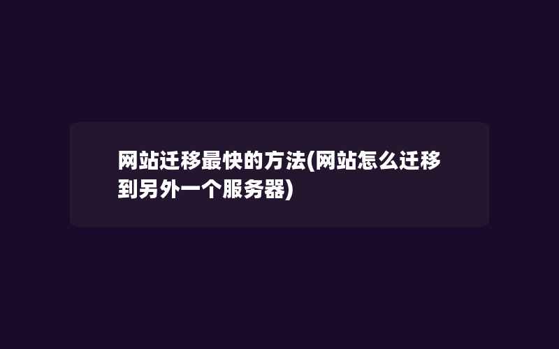 网站迁移最快的方法(网站怎么迁移到另外一个服务器)