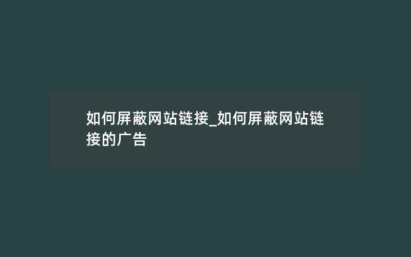 如何屏蔽网站链接_如何屏蔽网站链接的广告