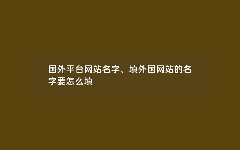 国外平台网站名字、填外国网站的名字要怎么填