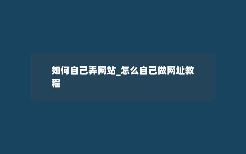 如何自己弄网站_怎么自己做网址教程