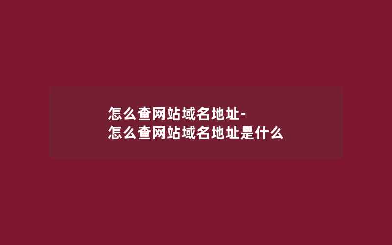 怎么查网站域名地址-怎么查网站域名地址是什么