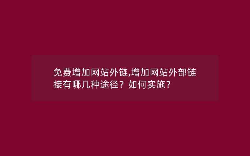 免费增加网站外链,增加网站外部链接有哪几种途径？如何实施？