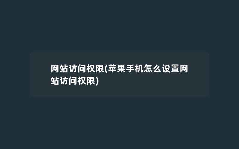 网站访问权限(苹果手机怎么设置网站访问权限)