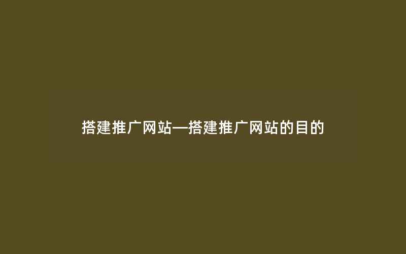 搭建推广网站—搭建推广网站的目的