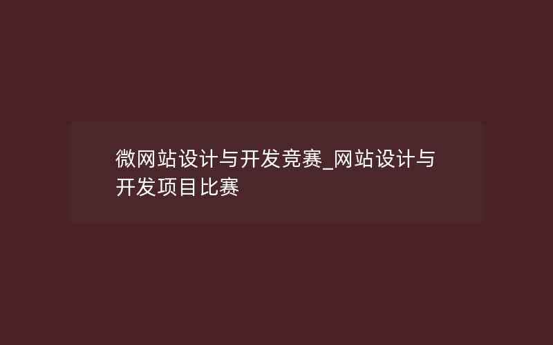 微网站设计与开发竞赛_网站设计与开发项目比赛