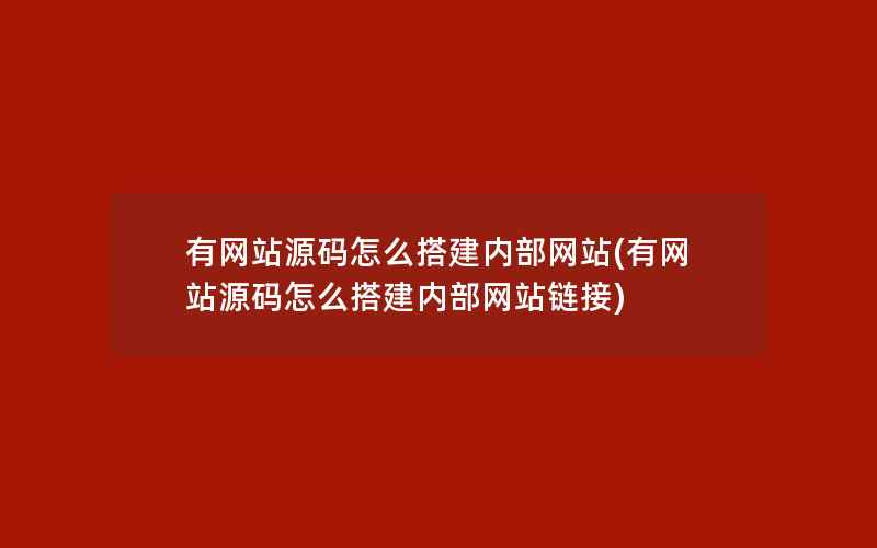 有网站源码怎么搭建内部网站(有网站源码怎么搭建内部网站链接)