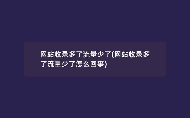 网站收录多了流量少了(网站收录多了流量少了怎么回事)