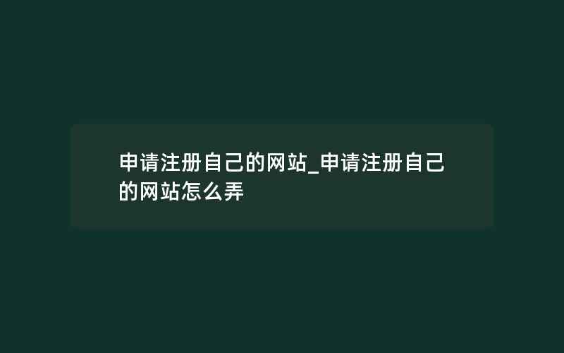 申请注册自己的网站_申请注册自己的网站怎么弄