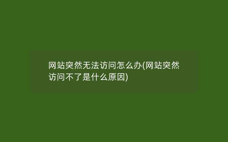 网站突然无法访问怎么办(网站突然访问不了是什么原因)