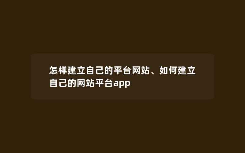 怎样建立自己的平台网站、如何建立自己的网站平台app