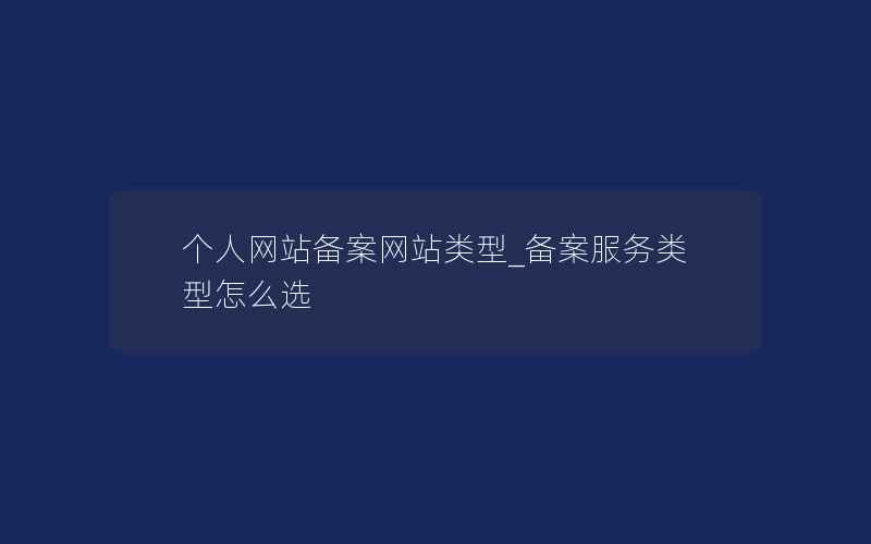 个人网站备案网站类型_备案服务类型怎么选