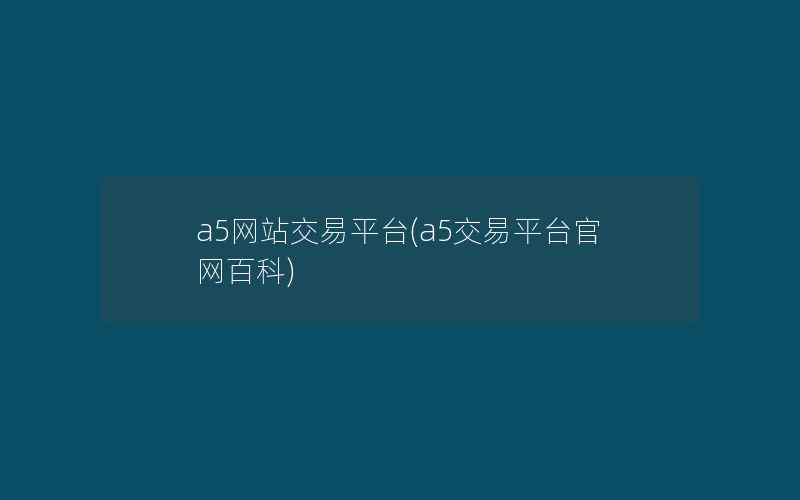 a5网站交易平台(a5交易平台官网百科)