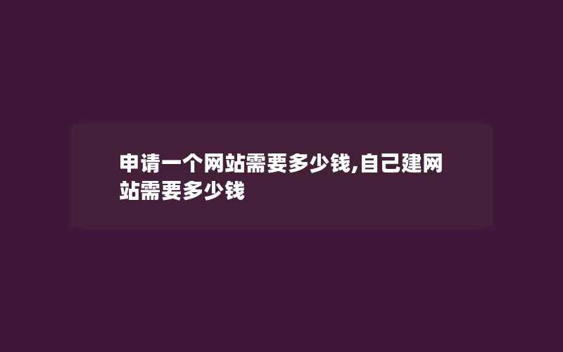 申请一个网站需要多少钱,自己建网站需要多少钱