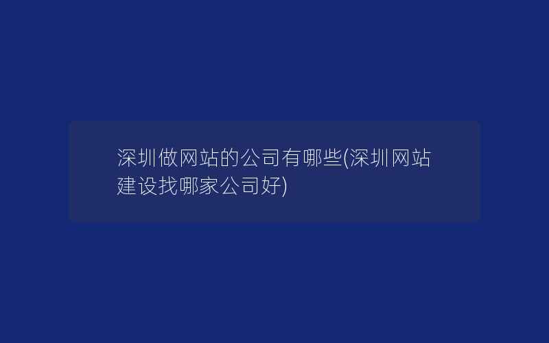 深圳做网站的公司有哪些(深圳网站建设找哪家公司好)