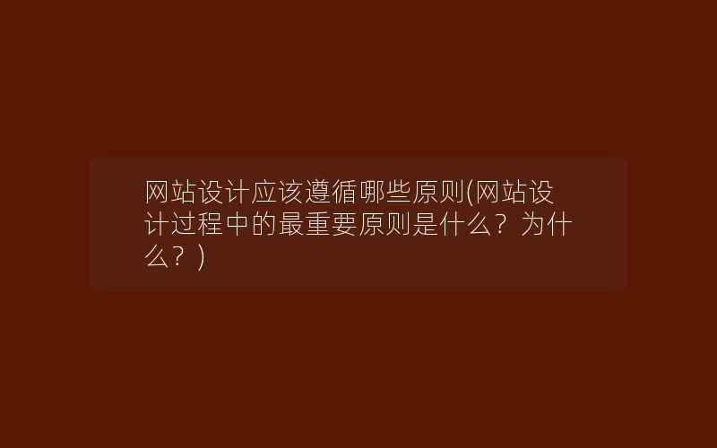 网站设计应该遵循哪些原则(网站设计过程中的最重要原则是什么？为什么？)