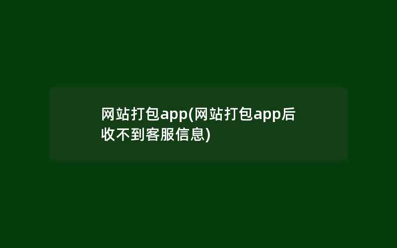 网站打包app(网站打包app后收不到客服信息)