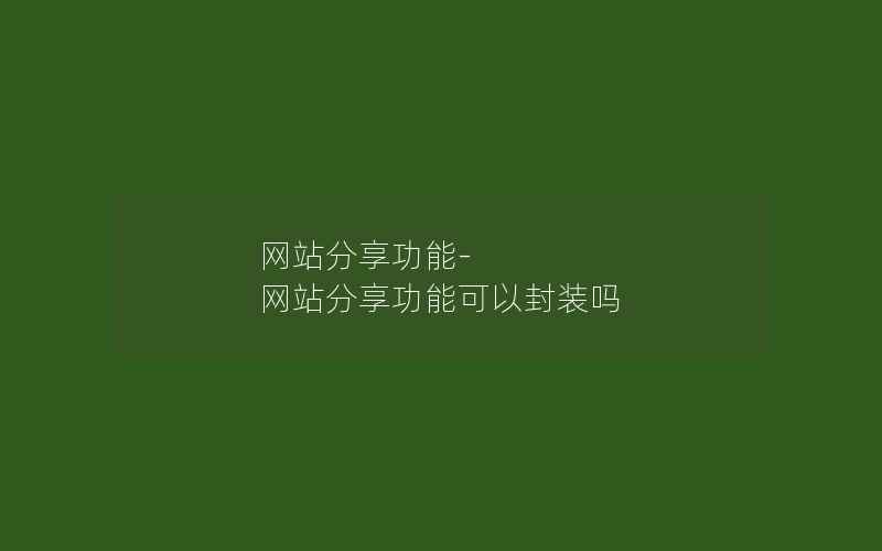 网站分享功能-网站分享功能可以封装吗