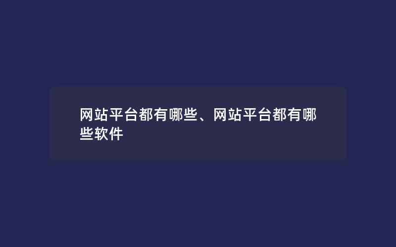 网站平台都有哪些、网站平台都有哪些软件