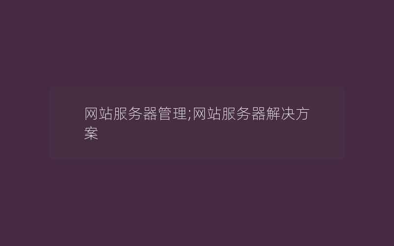 网站服务器管理;网站服务器解决方案