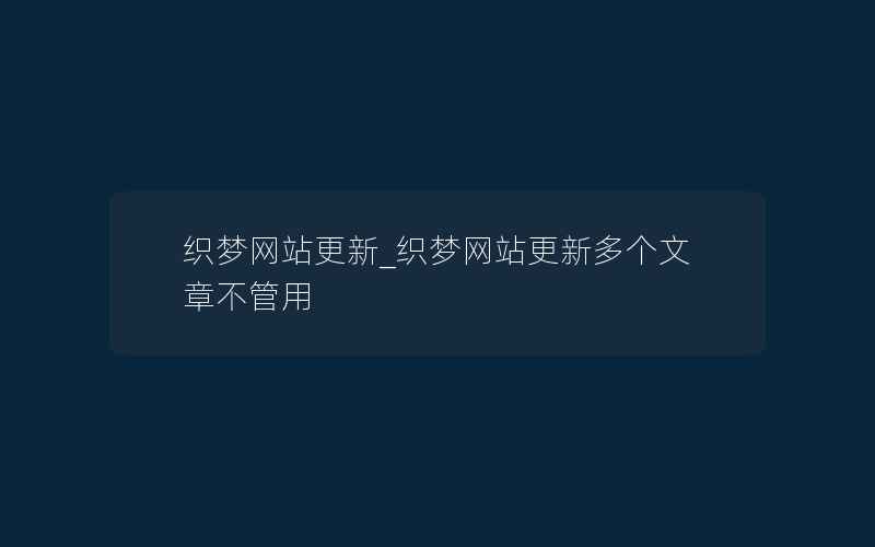 织梦网站更新_织梦网站更新多个文章不管用