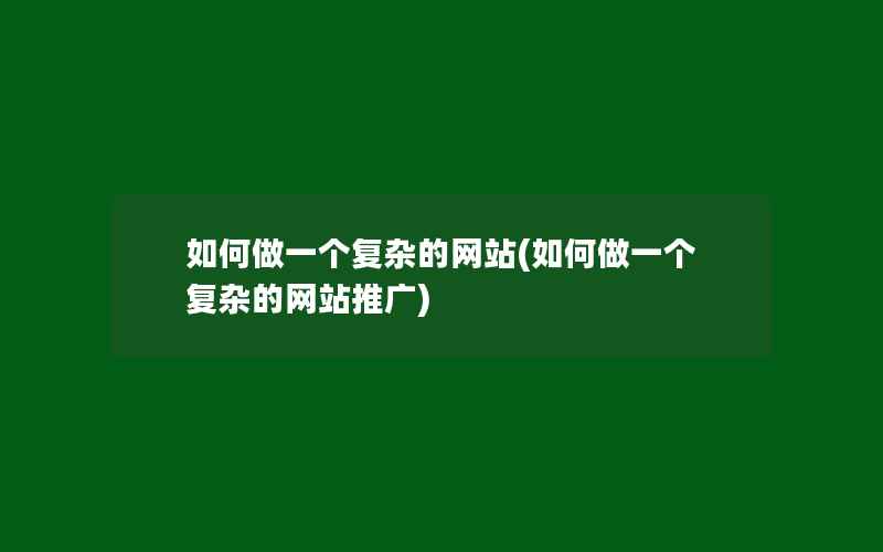 如何做一个复杂的网站(如何做一个复杂的网站推广)