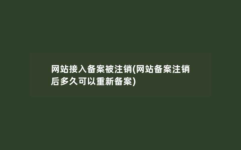 网站接入备案被注销(网站备案注销后多久可以重新备案)