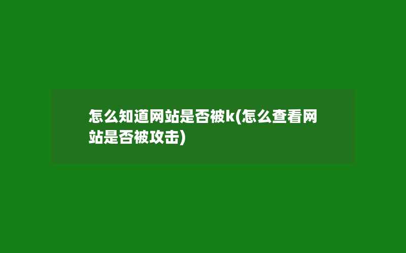 怎么知道网站是否被k(怎么查看网站是否被攻击)