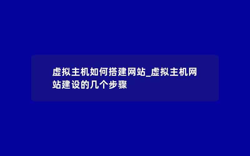 虚拟主机如何搭建网站_虚拟主机网站建设的几个步骤