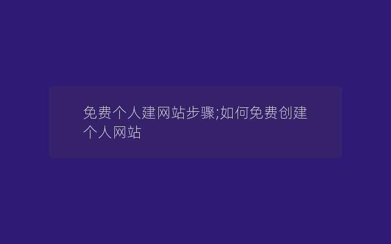 免费个人建网站步骤;如何免费创建个人网站