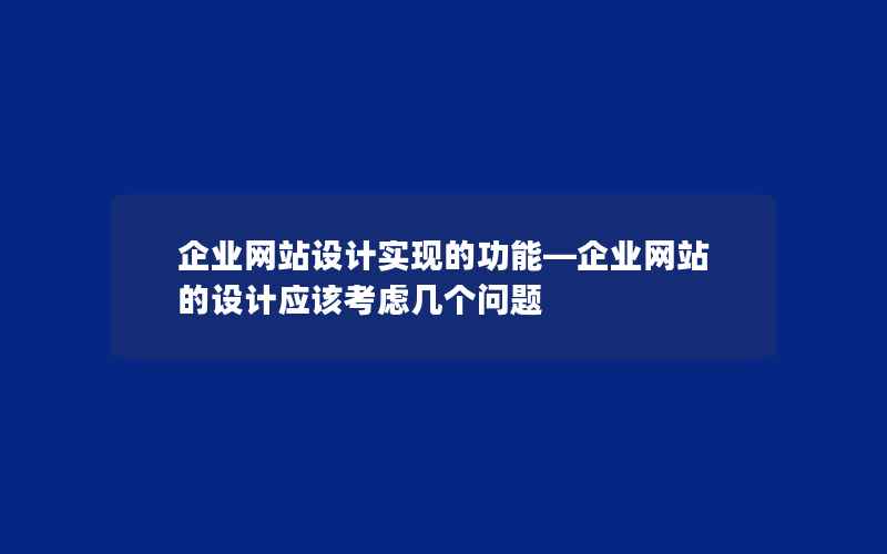 企业网站设计实现的功能—企业网站的设计应该考虑几个问题