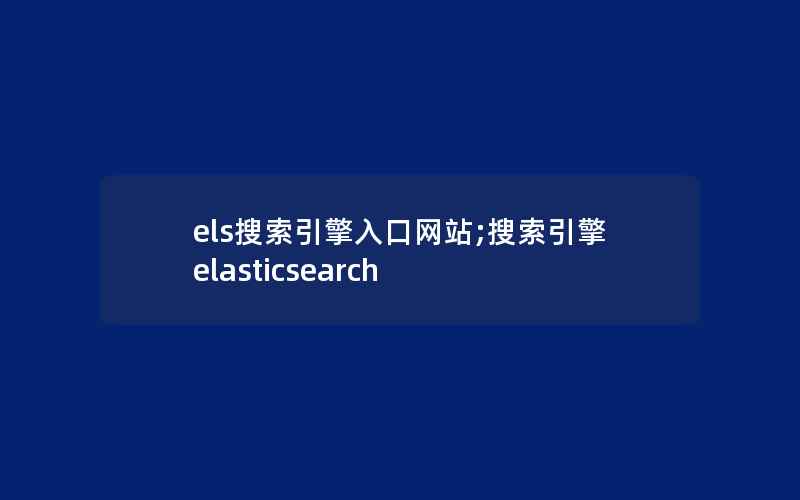 els搜索引擎入口网站;搜索引擎elasticsearch