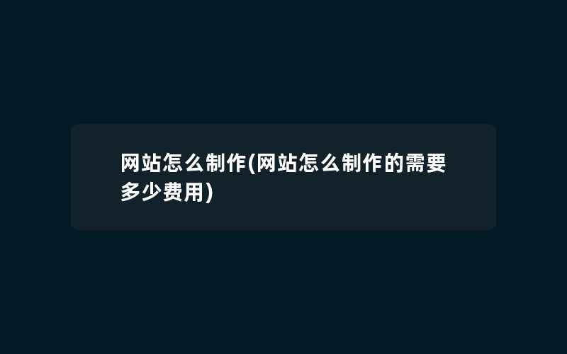 网站怎么制作(网站怎么制作的需要多少费用)