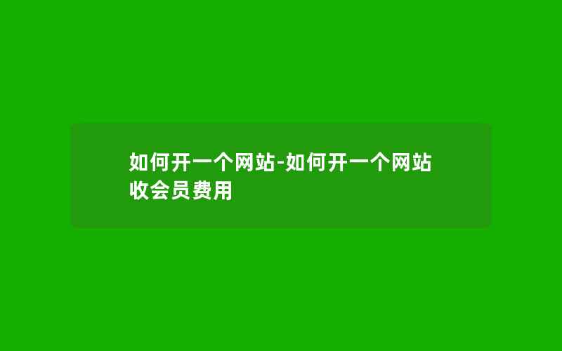 如何开一个网站-如何开一个网站 收会员费用