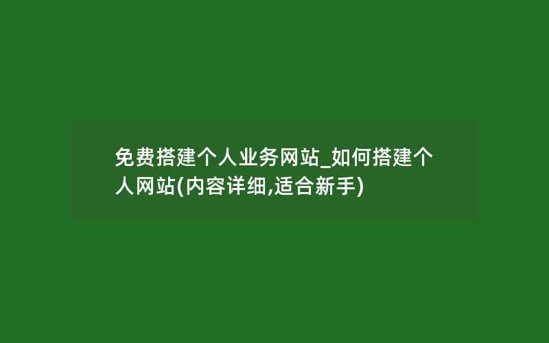 免费搭建个人业务网站_如何搭建个人网站(内容详细,适合新手)