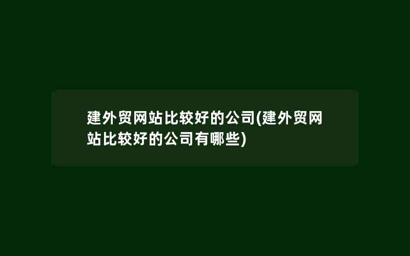 建外贸网站比较好的公司(建外贸网站比较好的公司有哪些)