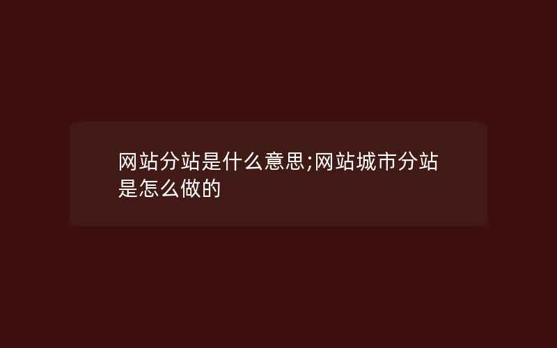 网站分站是什么意思;网站城市分站是怎么做的