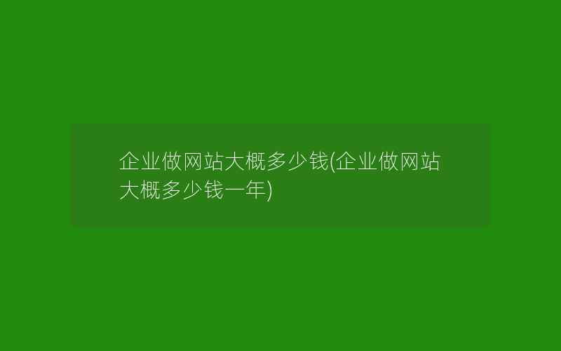 企业做网站大概多少钱(企业做网站大概多少钱一年)