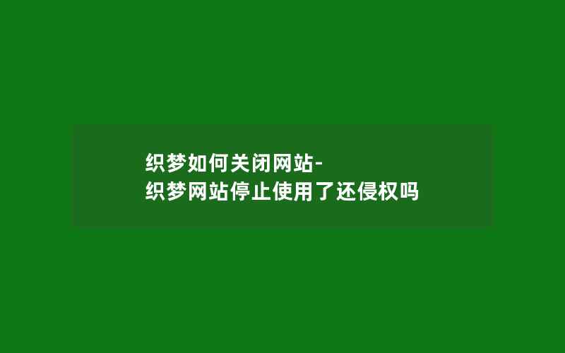 织梦如何关闭网站-织梦网站停止使用了还侵权吗