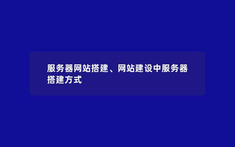 服务器网站搭建、网站建设中服务器搭建方式