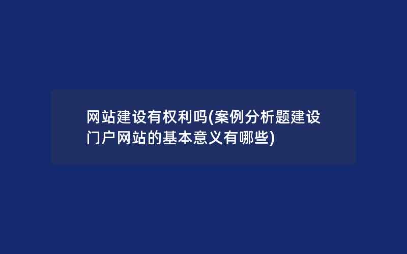 网站建设有权利吗(案例分析题建设门户网站的基本意义有哪些)