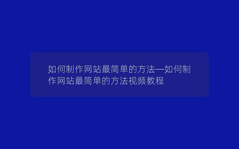 如何制作网站最简单的方法—如何制作网站最简单的方法视频教程