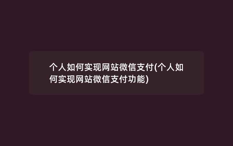 个人如何实现网站微信支付(个人如何实现网站微信支付功能)