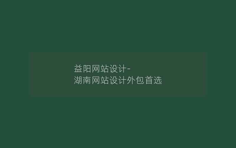 益阳网站设计-湖南网站设计外包首选