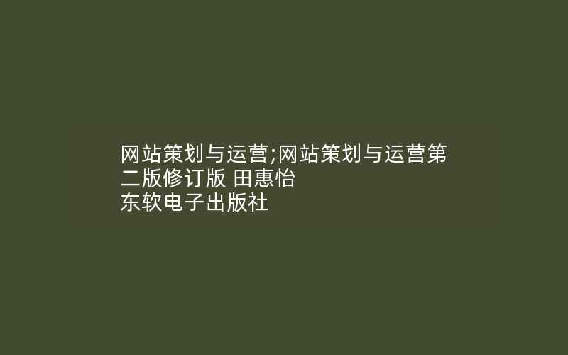 网站策划与运营;网站策划与运营第二版修订版 田惠怡 东软电子出版社