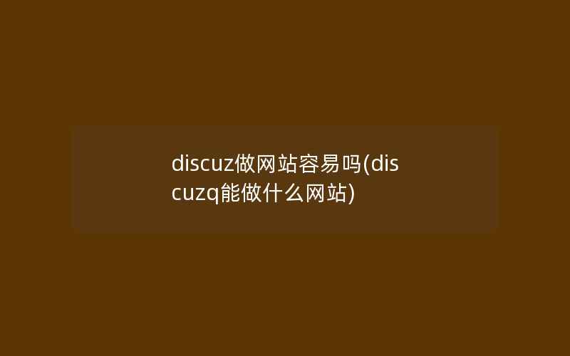 discuz做网站容易吗(discuzq能做什么网站)