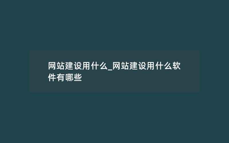 网站建设用什么_网站建设用什么软件有哪些