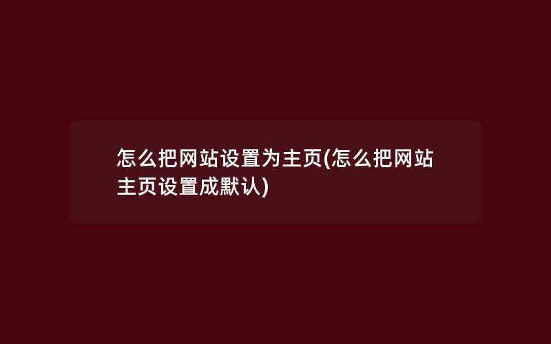 怎么把网站设置为主页(怎么把网站主页设置成默认)