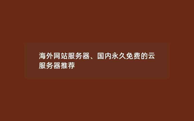 海外网站服务器、国内永久免费的云服务器推荐