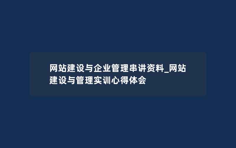 网站建设与企业管理串讲资料_网站建设与管理实训心得体会