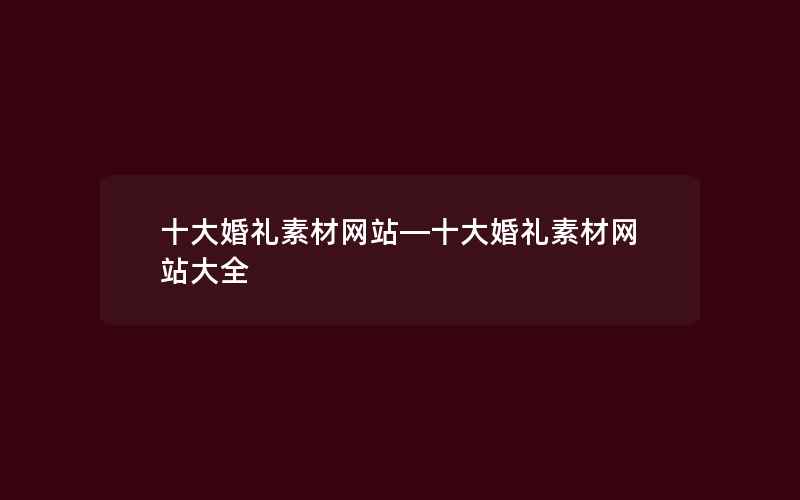 十大婚礼素材网站—十大婚礼素材网站大全